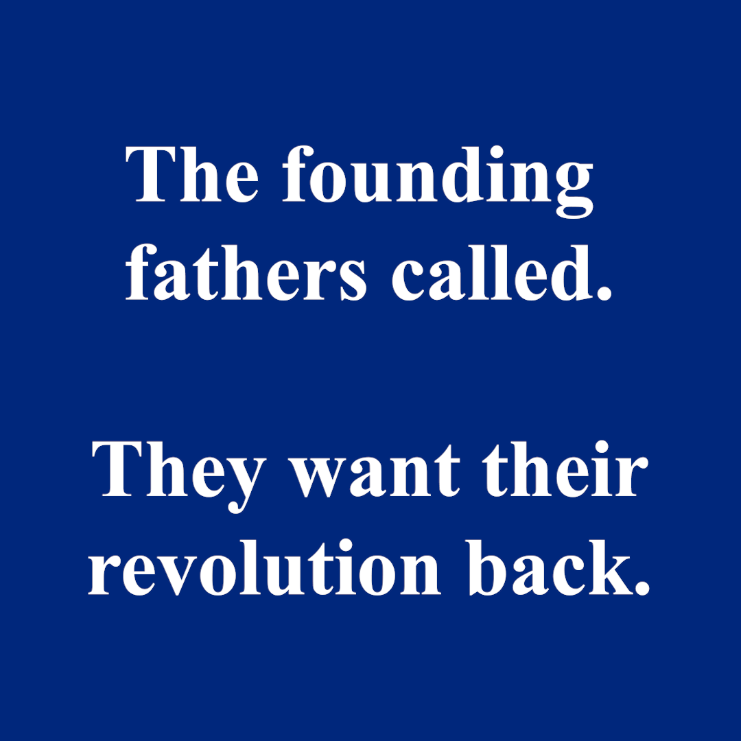 The founding fathers called. They want their revolution back. | MAGA Satire