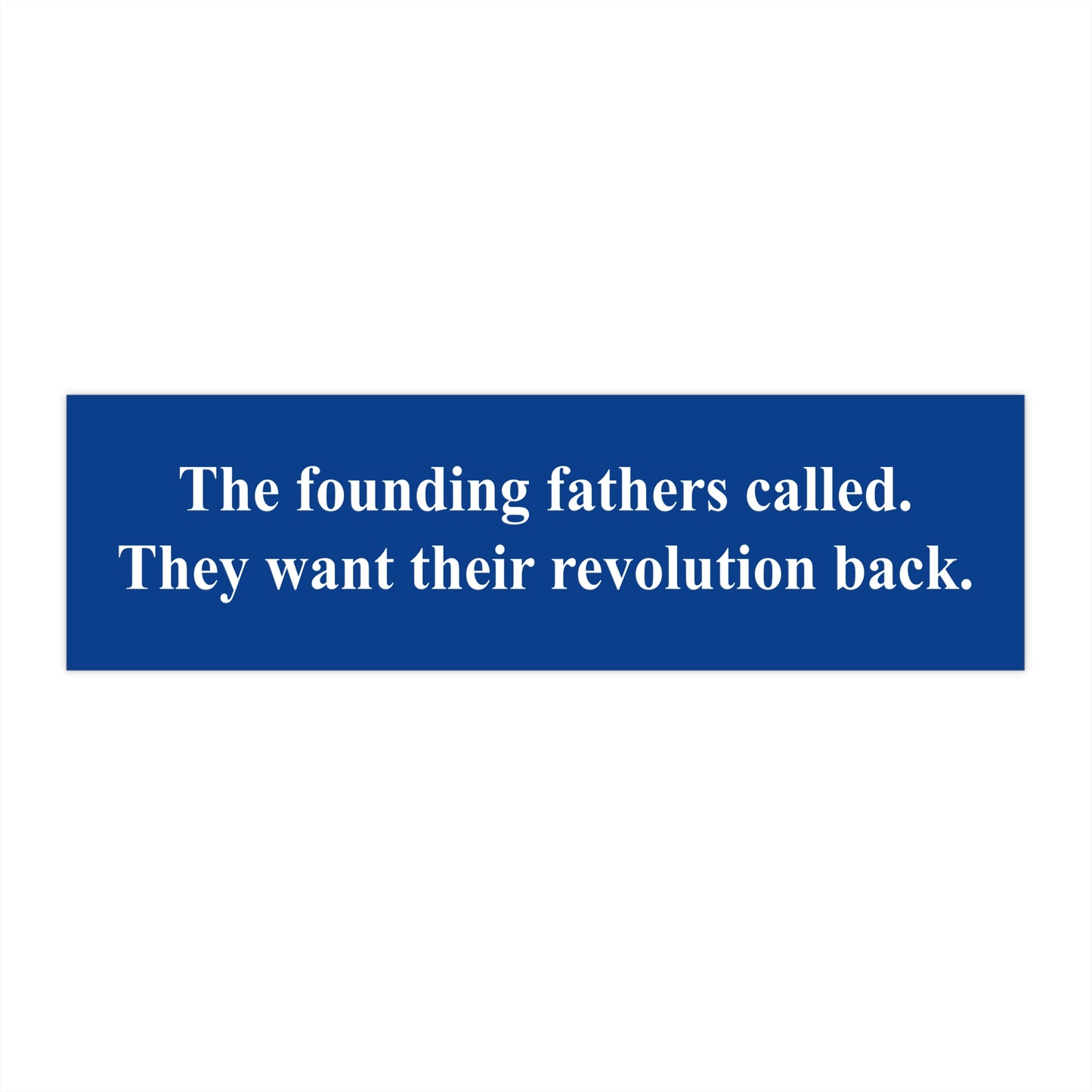 The founding fathers called. They want their revolution back. | Bumper Sticker