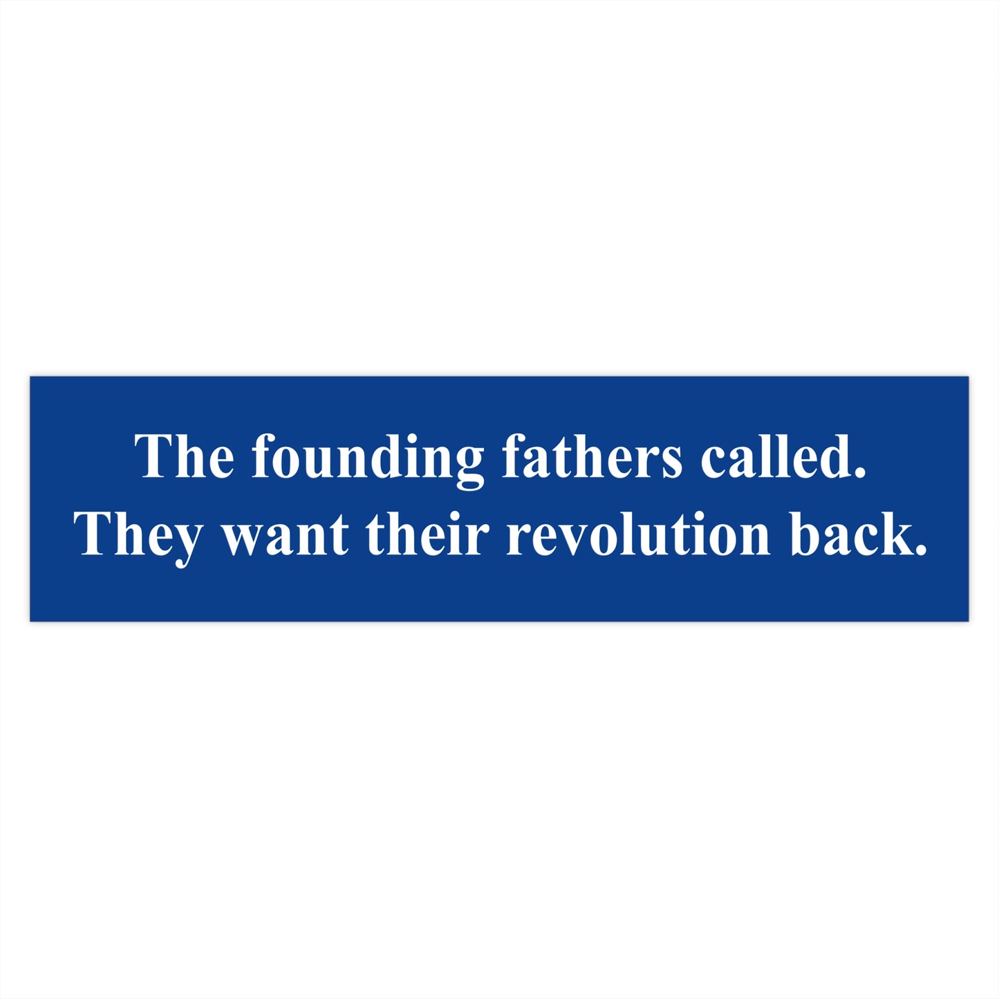 The founding fathers called. They want their revolution back. | Bumper Sticker