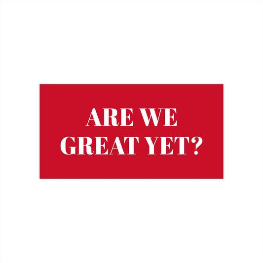 Are We Great Yet? | Bumper Sticker